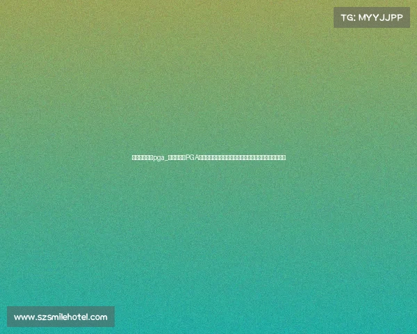 高尔夫的赛事pga_万众瞩目的PGA高尔夫巡回赛即将火热开打国际球星齐聚绿茵场一较高下